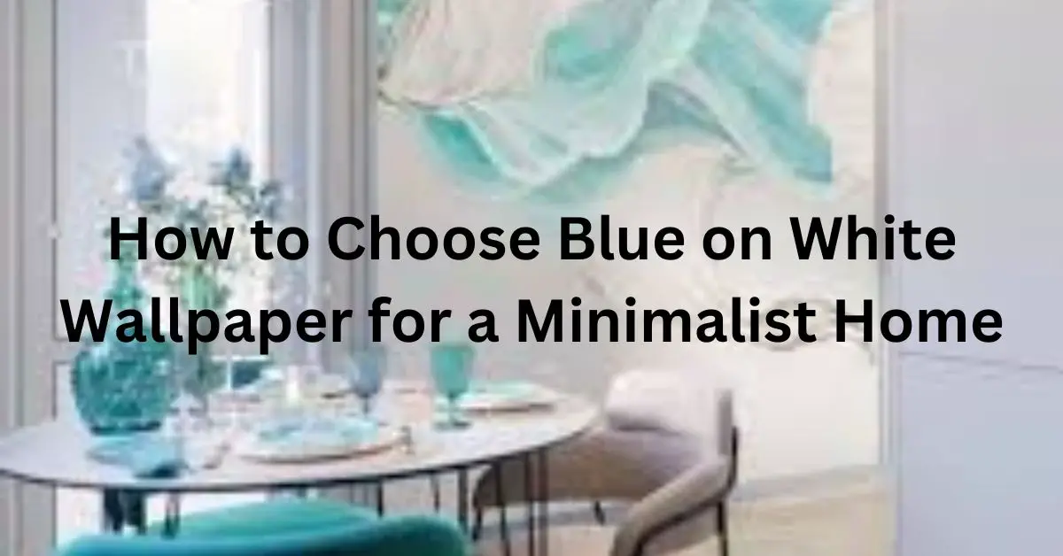 How to Choose Blue on White Wallpaper for a Minimalist Home