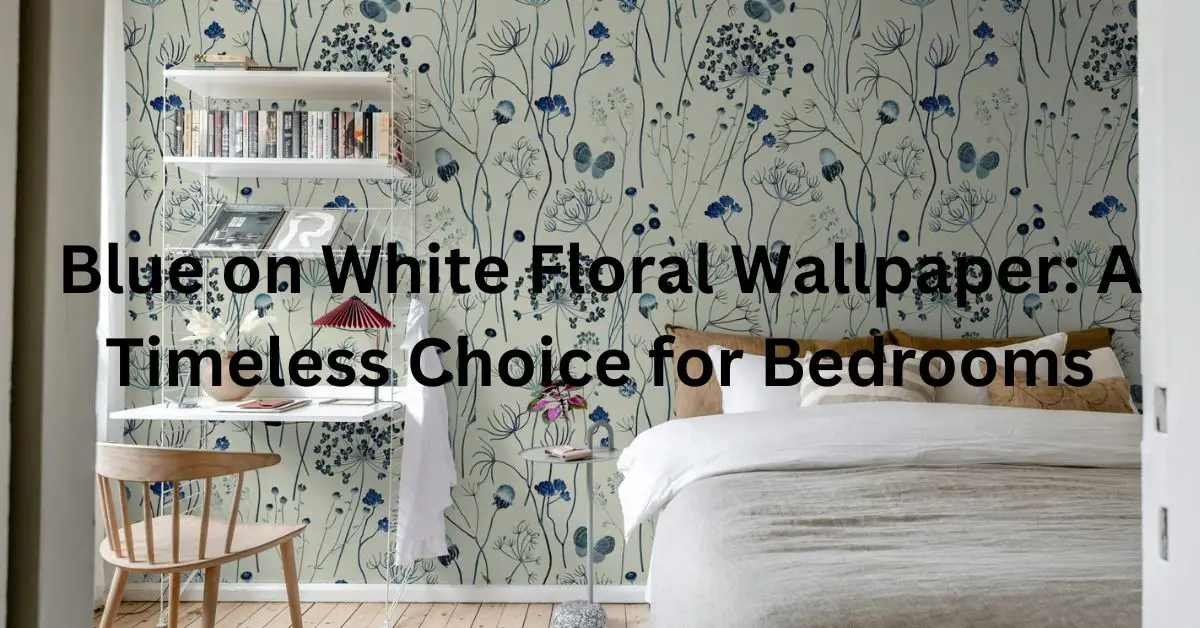 Blue on White Floral Wallpaper: A Timeless Choice for Bedrooms